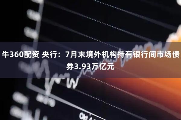 牛360配资 央行：7月末境外机构持有银行间市场债券3.93万亿元