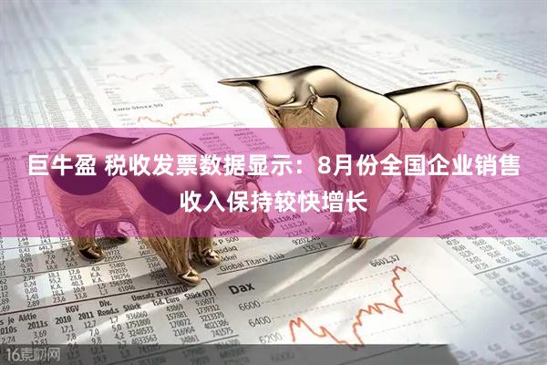 巨牛盈 税收发票数据显示：8月份全国企业销售收入保持较快增长