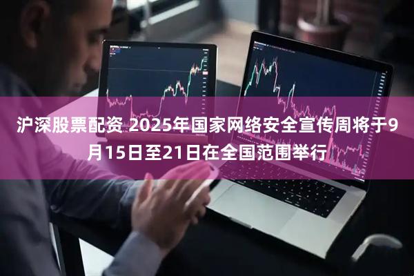 沪深股票配资 2025年国家网络安全宣传周将于9月15日至21日在全国范围举行