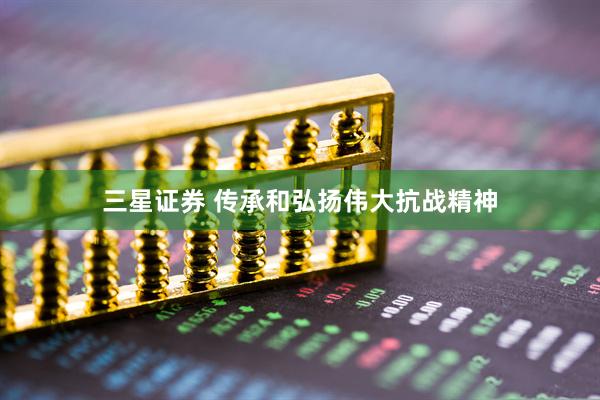 三星证券 传承和弘扬伟大抗战精神